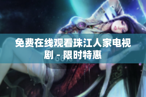 免费在线观看珠江人家电视剧 - 限时特惠