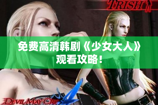 免费高清韩剧《少女大人》观看攻略！