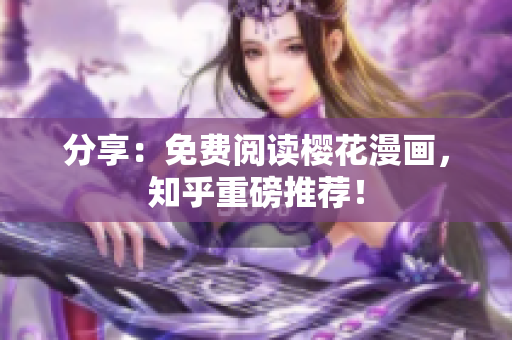 分享：免费阅读樱花漫画，知乎重磅推荐！