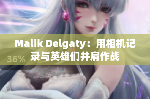 Malik Delgaty：用相机记录与英雄们并肩作战