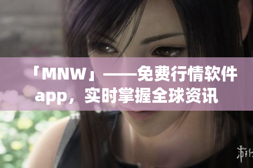 「MNW」——免费行情软件app，实时掌握全球资讯