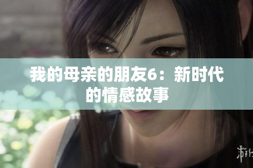 我的母亲的朋友6：新时代的情感故事