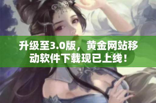 升级至3.0版，黄金网站移动软件下载现已上线！