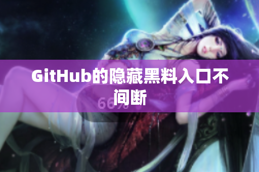 GitHub的隐藏黑料入口不间断