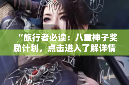 “旅行者必读：八重神子奖励计划，点击进入了解详情！”