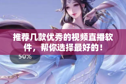 推荐几款优秀的视频直播软件，帮你选择最好的！