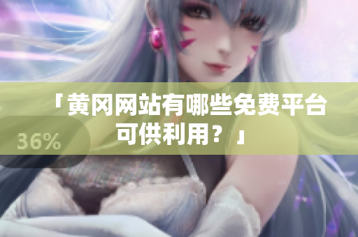 「黄冈网站有哪些免费平台可供利用？」