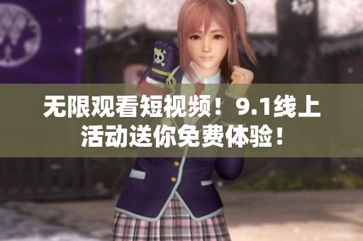 无限观看短视频！9.1线上活动送你免费体验！