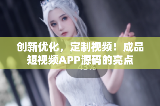 创新优化，定制视频！成品短视频APP源码的亮点