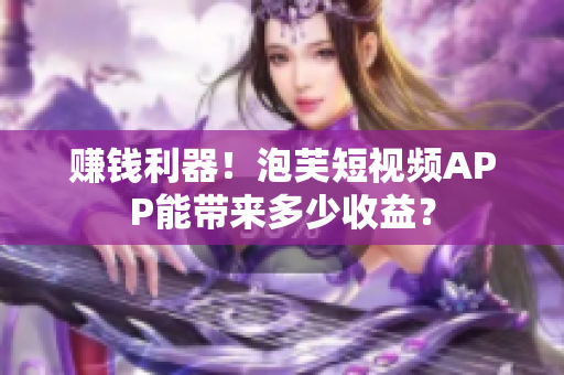 赚钱利器！泡芙短视频APP能带来多少收益？