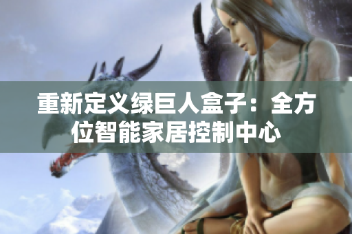重新定义绿巨人盒子：全方位智能家居控制中心