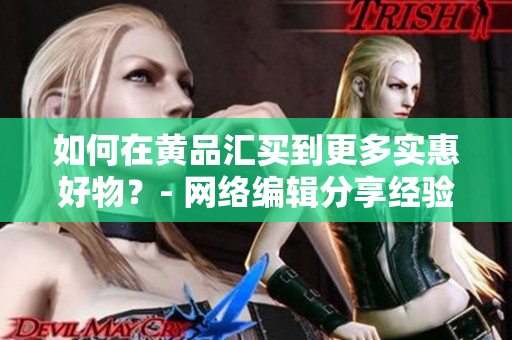 如何在黄品汇买到更多实惠好物？- 网络编辑分享经验