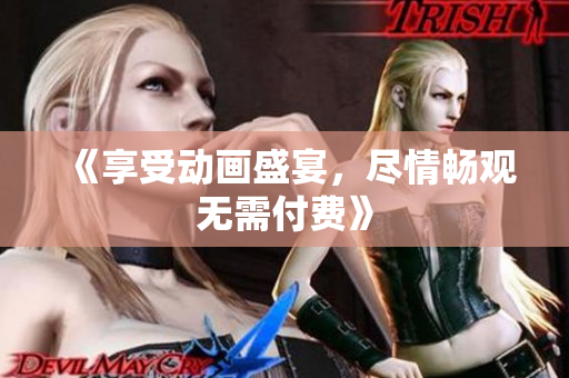 《享受动画盛宴，尽情畅观无需付费》