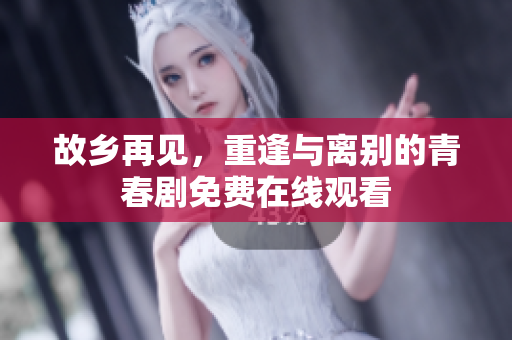 故乡再见，重逢与离别的青春剧免费在线观看
