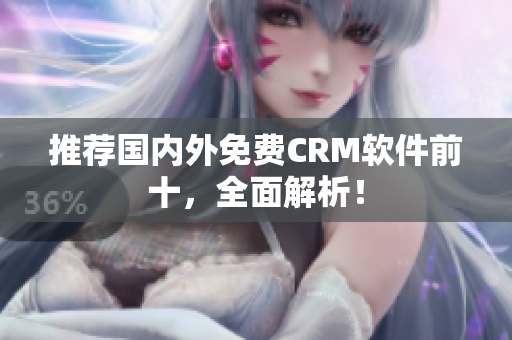 推荐国内外免费CRM软件前十，全面解析！
