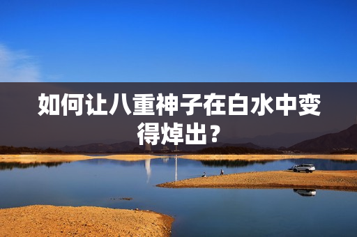 如何让八重神子在白水中变得焯出？