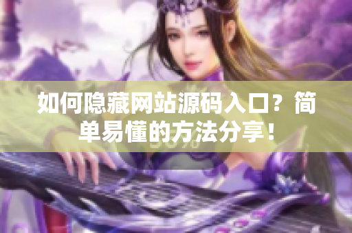 如何隐藏网站源码入口？简单易懂的方法分享！