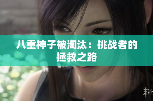 八重神子被淘汰：挑战者的拯救之路