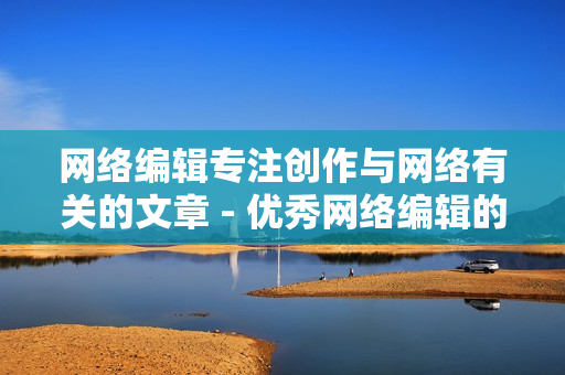 网络编辑专注创作与网络有关的文章 - 优秀网络编辑的标志