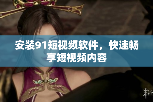 安装9 1短视频软件，快速畅享短视频内容