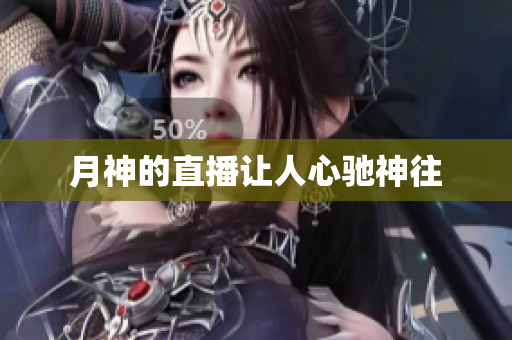 月神的直播让人心驰神往