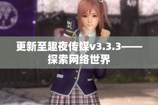 更新至趣夜传媒v3.3.3——探索网络世界