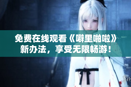 免费在线观看《噼里啪啦》新办法，享受无限畅游！
