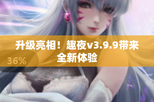 升级亮相！趣夜v3.9.9带来全新体验