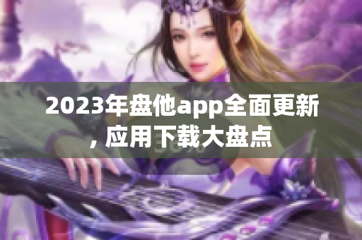 2023年盘他app全面更新, 应用下载大盘点