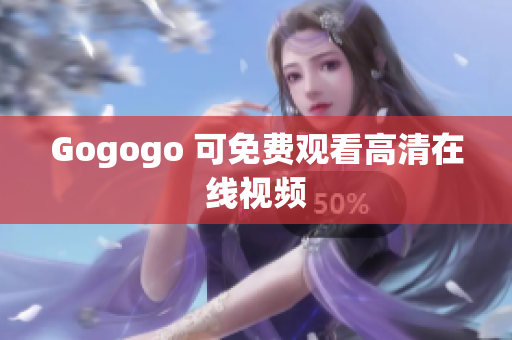 Gogogo 可免费观看高清在线视频