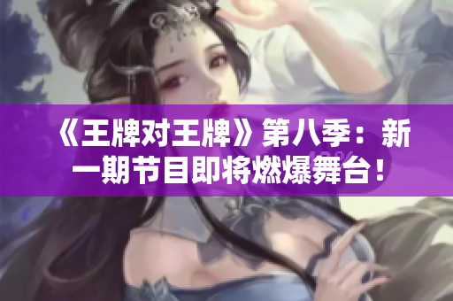 《王牌对王牌》第八季：新一期节目即将燃爆舞台！