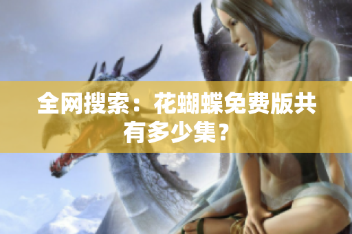 全网搜索：花蝴蝶免费版共有多少集？
