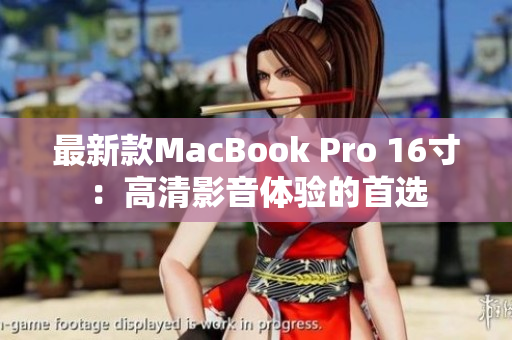最新款MacBook Pro 16寸：高清影音体验的首选