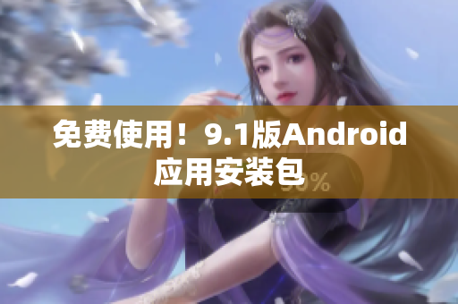 免费使用！9.1版Android应用安装包