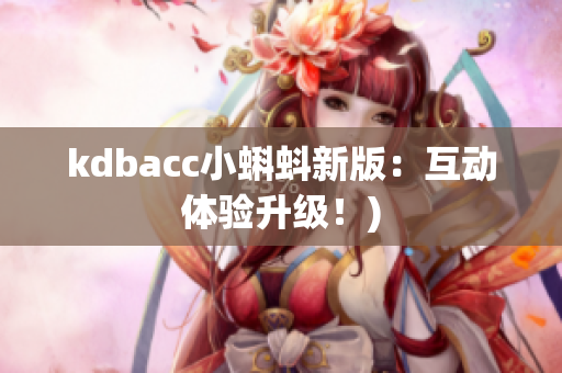 kdbacc小蝌蚪新版：互动体验升级！)