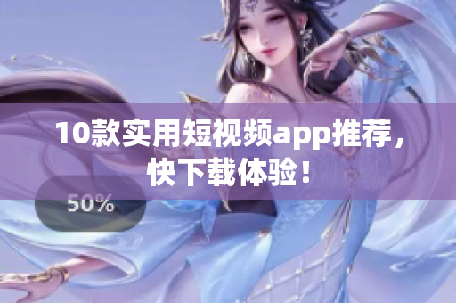 10款实用短视频app推荐，快下载体验！