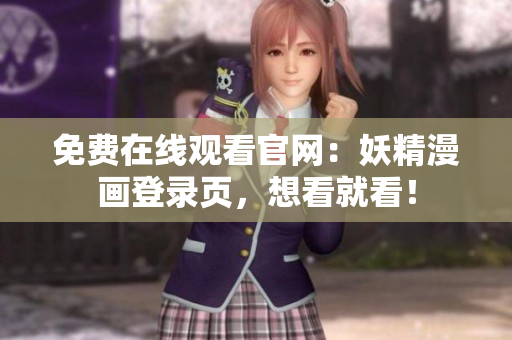 免费在线观看官网：妖精漫画登录页，想看就看！