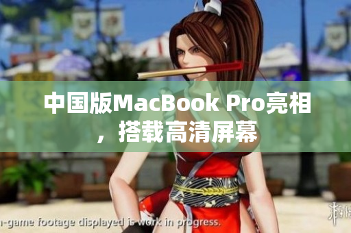 中国版MacBook Pro亮相，搭载高清屏幕