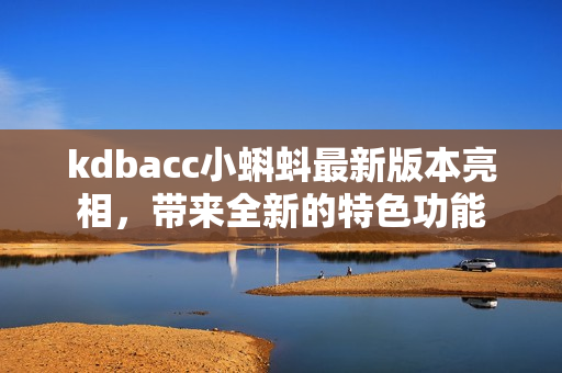 kdbacc小蝌蚪最新版本亮相，带来全新的特色功能