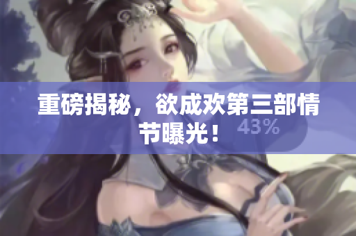 重磅揭秘，欲成欢第三部情节曝光！