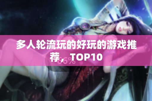 多人轮流玩的好玩的游戏推荐，TOP10