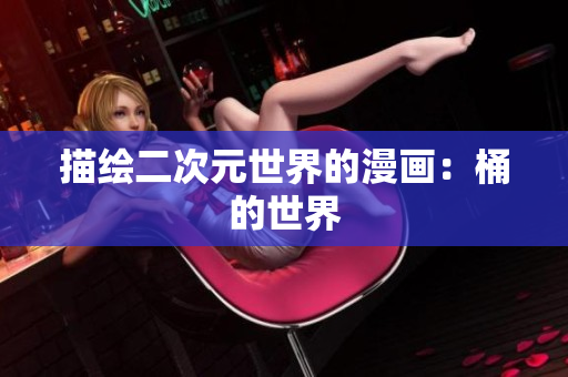 描绘二次元世界的漫画：桶的世界