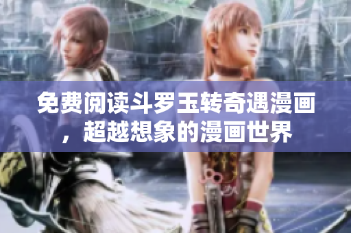 免费阅读斗罗玉转奇遇漫画，超越想象的漫画世界
