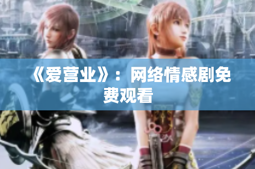 《爱营业》：网络情感剧免费观看
