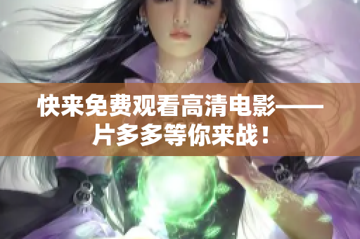 快来免费观看高清电影——片多多等你来战！