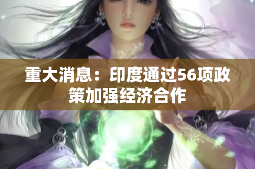 重大消息：印度通过56项政策加强经济合作