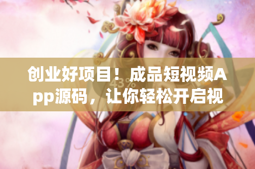 创业好项目！成品短视频App源码，让你轻松开启视频App之路