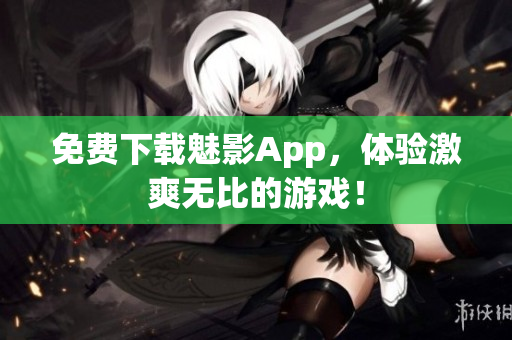 免费下载魅影App，体验激爽无比的游戏！