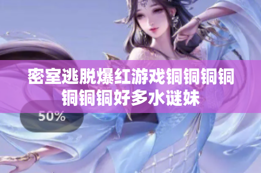 密室逃脱爆红游戏铜铜铜铜铜铜铜好多水谜妹