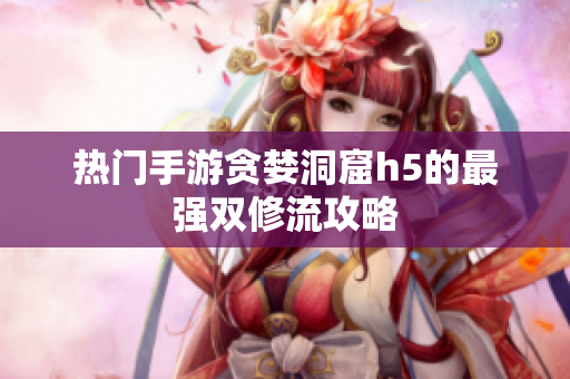 热门手游贪婪洞窟h5的最强双修流攻略